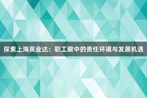 探索上海英业达：职工眼中的责任环境与发展机遇